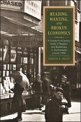 Reading, Wanting, and Broken Economics : A Twenty-First-Century Study of Readers and Bookshops in Southampton around 1900