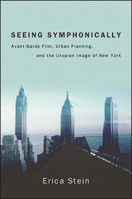 Seeing Symphonically : Avant-Garde Film, Urban Planning, and the Utopian Image of New York
