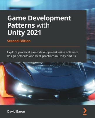 Game Development Patterns with Unity 2021 - Second Edition: Explore practical game development using software design patterns and best practices in Un