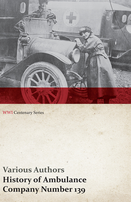 History of Ambulance Company Number 139 (WWI Centenary Series)