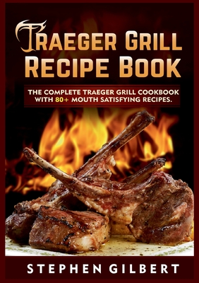 Traeger Grill Recipe Book:The Complete Traeger Grill Cookbook With 80+ Mouth Satisfying Recipes