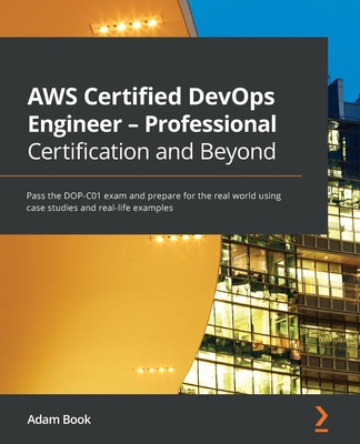 AWS Certified DevOps Engineer - Professional Certification and Beyond: Pass the DOP-C01 exam and prepare for the real world using case studies and rea