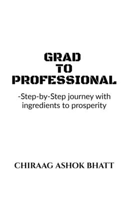 Grad to Professional : Step by Step Journey with ingredients to prosperity