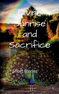 DIVINE SUNRISE AND SACRIFICE : Short stories