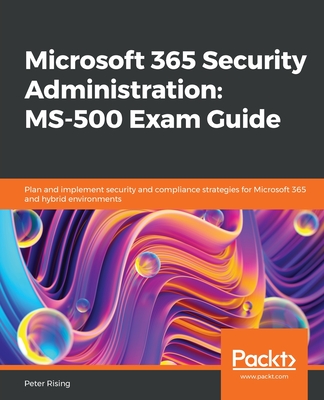 Microsoft 365 Security Administration MS-500 Exam Guide: Plan and implement security and compliance strategies for Microsoft 365 and hybrid environmen
