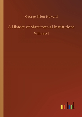 A History of Matrimonial Institutions:Volume 1