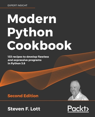 Modern Python Cookbook - Second Edition: 133 recipes to develop flawless and expressive programs in Python 3.8