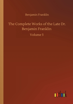 The Complete Works of the Late Dr. Benjamin Franklin :Volume 3