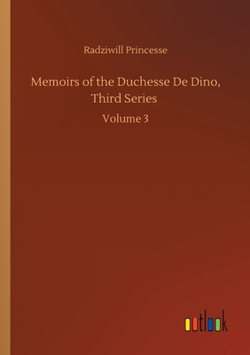 Memoirs of the Duchesse De Dino, Third Series :Volume 3