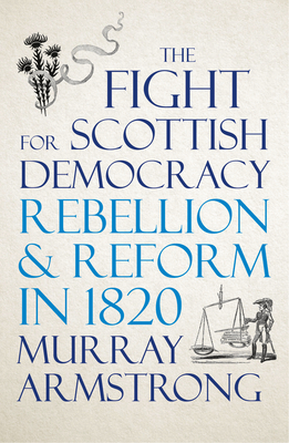 The Fight for Scottish Democracy:Rebellion and Reform in 1820