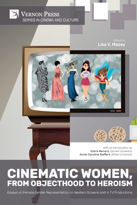 Cinematic Women, From Objecthood to Heroism: Essays on Female Gender Representation on Western Screens and in TV productions