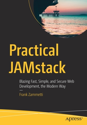 Practical JAMstack : Blazing Fast, Simple, and Secure Web Development, the Modern Way