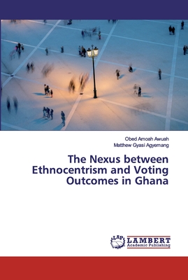 غلاف كتاب The Nexus between Ethnocentrism and Voting Outcomes in Ghana