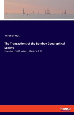 The Transactions of the Bombay Geographical Society:From Jan., 1868 to Dec., 1869 - Vol. 19