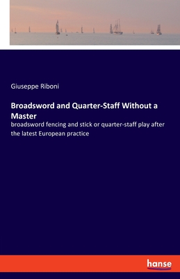 Broadsword and Quarter-Staff Without a Master:broadsword fencing and stick or quarter-staff play after the latest European practice
