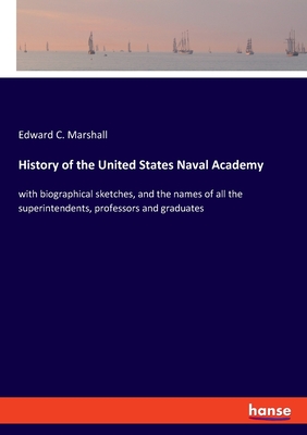 History of the United States Naval Academy:with biographical sketches, and the names of all the superintendents, professors and graduates
