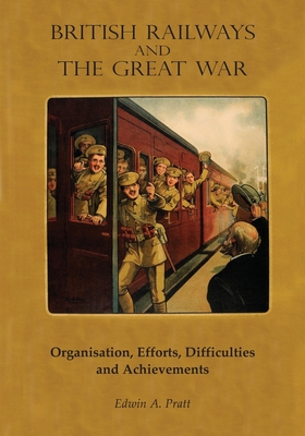BRITISH RAILWAYS AND THE GREAT WAR VOLUME 1: Organisation, Efforts, Difficulties and Achievements