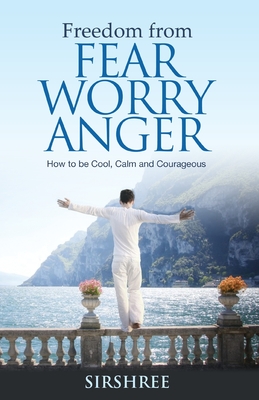 Freedom from Fear Worry Anger - How to be Cool, Calm and Courageous