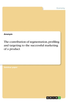 The contribution of segmentation, profiling and targeting to the successful marketing of a product