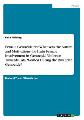 Female Génocidaires: What was the Nature and Motivations for Hutu Female Involvement in Genocidal Violence Towards Tutsi Women During the Rwandan Geno