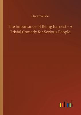 The Importance of Being Earnest - A Trivial Comedy for Serious People