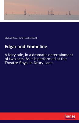 Edgar and Emmeline:A fairy tale, in a dramatic entertainment of two acts. As it is performed at the Theatre-Royal in Drury-Lane