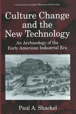 Culture Change and the New Technology : An Archaeology of the Early American Industrial Era