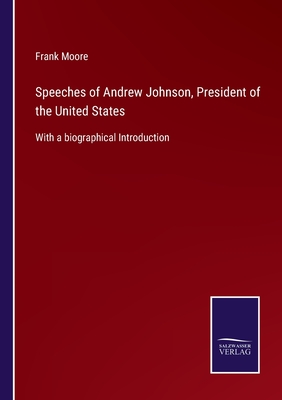 Speeches of Andrew Johnson, President of the United States:With a biographical Introduction