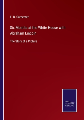 Six Months at the White House with Abraham Lincoln:The Story of a Picture