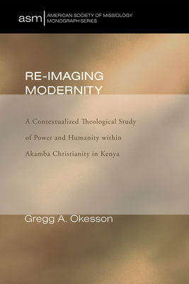 Re-Imaging Modernity: A Contextualized Theological Study of Power and Humanity Within Akamba Christianity in Kenya