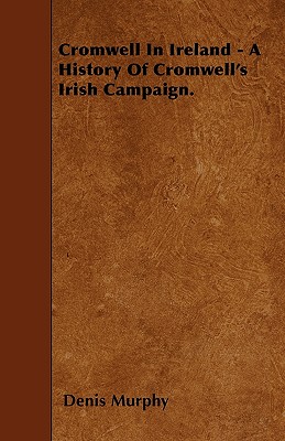 Cromwell In Ireland - A History Of Cromwell
