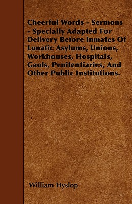 Cheerful Words - Sermons - Specially Adapted For Delivery Before Inmates Of Lunatic Asylums, Unions, Workhouses, Hospitals, Gaols, Penitentiaries, And