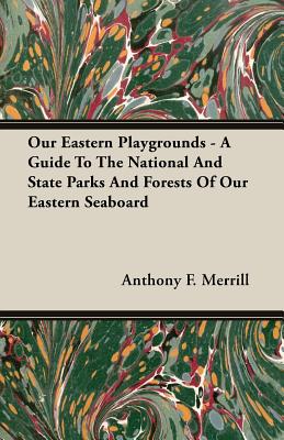 Our Eastern Playgrounds - A Guide To The National And State Parks And Forests Of Our Eastern Seaboard