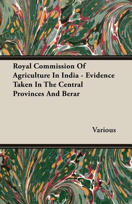 Royal Commission Of Agriculture In India - Evidence Taken In The Central Provinces And Berar