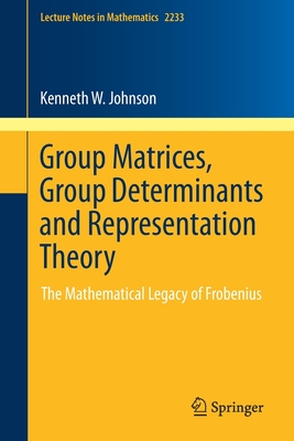Group Matrices, Group Determinants and Representation Theory : The Mathematical Legacy of Frobenius