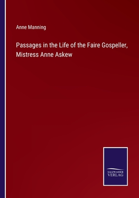 Passages in the Life of the Faire Gospeller, Mistress Anne Askew