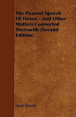 The Peasant Speech Of Devon - And Other Matters Connected Therewith (Second Edition)