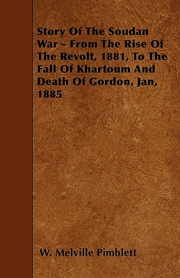 Story Of The Soudan War - From The Rise Of The Revolt, 1881, To The Fall Of Khartoum And Death Of Gordon, Jan, 1885