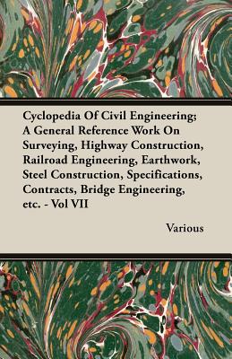 Cyclopedia Of Civil Engineering; A General Reference Work On Surveying, Highway Construction, Railroad Engineering, Earthwork, Steel Construction, Spe