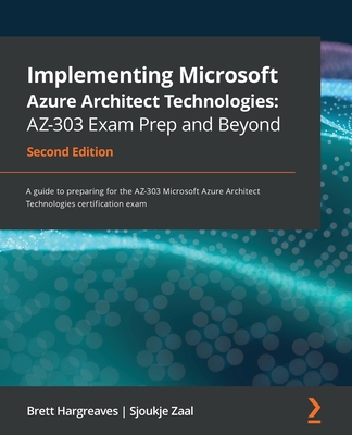 Implementing Microsoft Azure Architect Technologies AZ-303 Exam Prep and Beyond - Second Edition: A guide to preparing for the AZ-303 Microsoft Azure