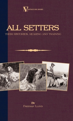 All Setters: Their Histories, Rearing & Training (A Vintage Dog Books Breed Classic - Irish Setter / English Setter / Gordon Setter): Vintage Dog Book