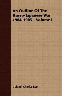 An Outline Of The Russo-Japanese War 1904-1905 - Volume I