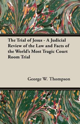 The Trial of Jesus - A Judicial Review of the Law and Facts of the World