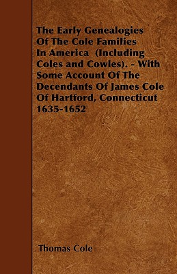 The Early Genealogies Of The Cole Families In America  (Including Coles and Cowles). - With Some Account Of The Decendants Of James Cole Of Hartford,