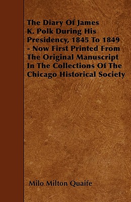 The Diary Of James K. Polk During His Presidency, 1845 To 1849 - Now First Printed From The Original Manuscript In The Collections Of The Chicago Hist