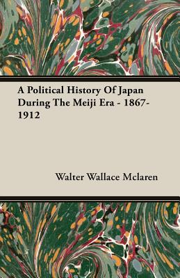 A Political History Of Japan During The Meiji Era - 1867-1912