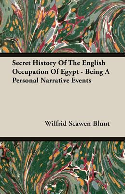 Secret History Of The English Occupation Of Egypt - Being A Personal Narrative Events