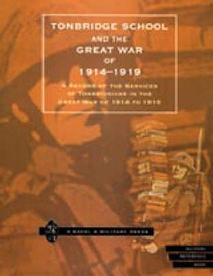 TONBRIDGE SCHOOL AND THE GREAT WAR OF 1914-1919: A Record of the Services of Tonbridgians in the Great War of 1914 to 1919