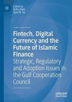 Fintech, Digital Currency and the Future of Islamic Finance : Strategic, Regulatory and Adoption Issues in the Gulf Cooperation Council