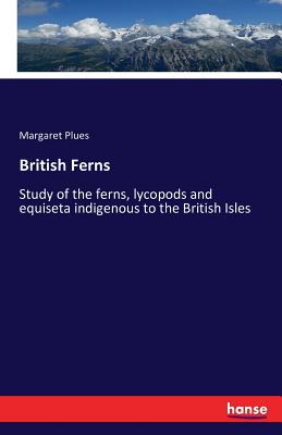 British Ferns:Study of the ferns, lycopods and equiseta indigenous to the British Isles